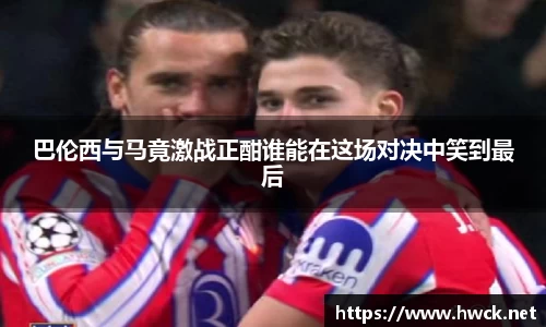 巴伦西与马竟激战正酣谁能在这场对决中笑到最后