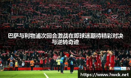 巴萨与利物浦次回合激战在即球迷期待精彩对决与逆转奇迹