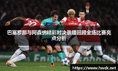 巴塞罗那与阿森纳精彩对决录播回顾全场比赛亮点分析