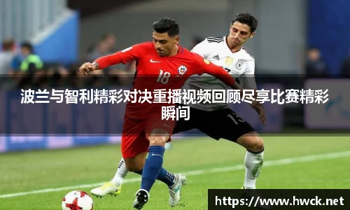 波兰与智利精彩对决重播视频回顾尽享比赛精彩瞬间