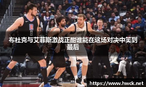 布杜克与艾菲斯激战正酣谁能在这场对决中笑到最后