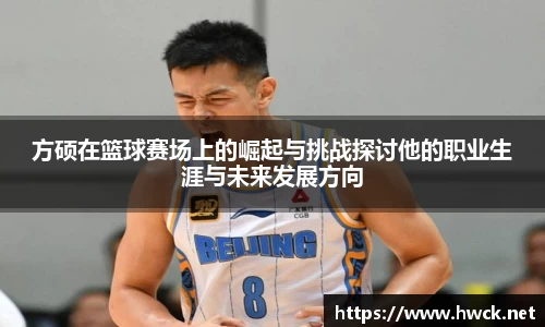 方硕在篮球赛场上的崛起与挑战探讨他的职业生涯与未来发展方向