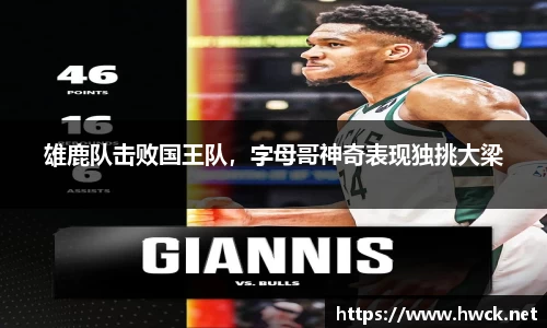 雄鹿队击败国王队，字母哥神奇表现独挑大梁